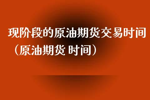 现阶段的原油期货交易时间（原油期货 时间）_https://www.ltsssb.com_期货密码_第1张
