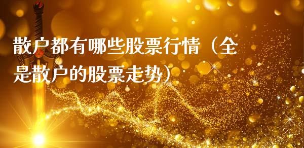 散户都有哪些股票行情（全是散户的股票走势）_https://www.ltsssb.com_股市分析_第1张