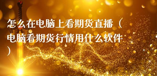 怎么在电脑上看期货直播（电脑看期货行情用什么软件）_https://www.ltsssb.com_期货在线_第1张