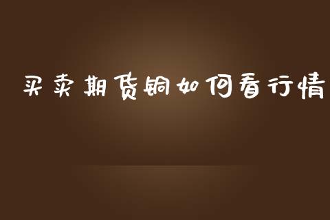 买卖期货铜如何看行情_https://www.ltsssb.com_期货在线_第1张