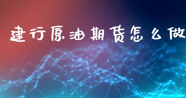 建行原油期货怎么做_https://www.ltsssb.com_国际财经_第1张
