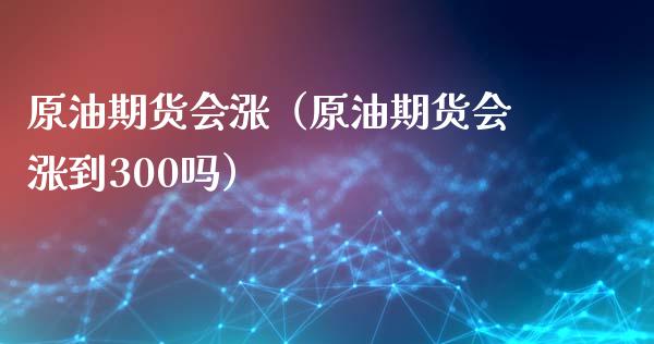 原油期货会涨（原油期货会涨到300吗）_https://www.ltsssb.com_期货密码_第1张