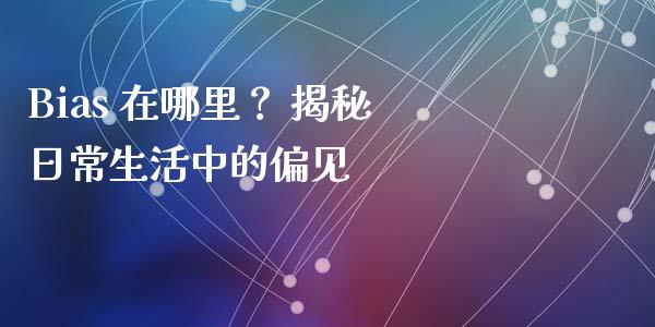 Bias 在哪里? 揭秘日常生活中的偏见_期货密码_第1张_IT财经网 Bias 在哪里? 揭秘日常生活中的偏见_https://www.ltsssb.com_期货密码_第1张