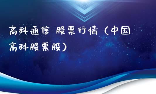 高科通信 股票行情（中国高科股票股）_https://www.ltsssb.com_新股数据_第1张