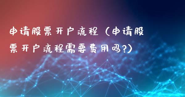 申请股票开户流程（申请股票开户流程需要费用吗?）_https://www.ltsssb.com_股票理论_第1张