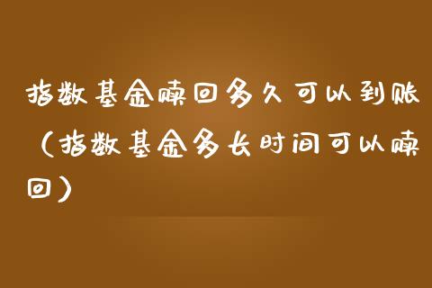 指数基金赎回多久可以到账（指数基金多长时间可以赎回）_https://www.ltsssb.com_基金频道_第1张