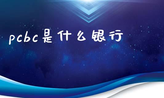 pcbc是什么银行_https://www.ltsssb.com_期货行情_第1张