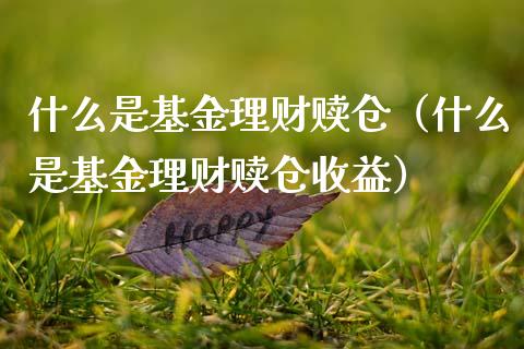 什么是基金理财赎仓（什么是基金理财赎仓收益）_https://www.ltsssb.com_基金频道_第1张