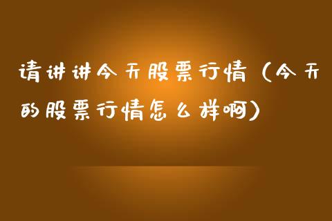 请讲讲今天股票行情（今天的股票行情怎么样啊）_https://www.ltsssb.com_股票理论_第1张