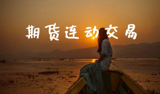 期货连动交易_https://www.ltsssb.com_基金频道_第1张