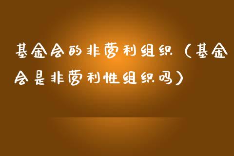 基金会的非营利组织（基金会是非营利性组织吗）_https://www.ltsssb.com_基金频道_第1张