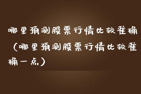 哪里预测股票行情比较准确（哪里预测股票行情比较准确一点）_https://www.ltsssb.com_新股数据_第1张
