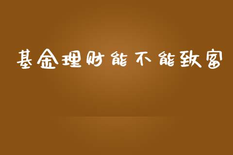 基金理财能不能致富_https://www.ltsssb.com_基金频道_第1张