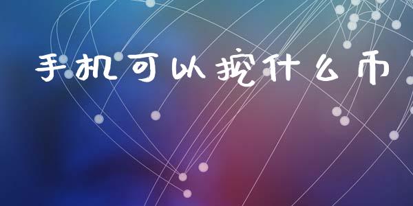 手机可以挖什么币_https://www.ltsssb.com_国际财经_第1张
