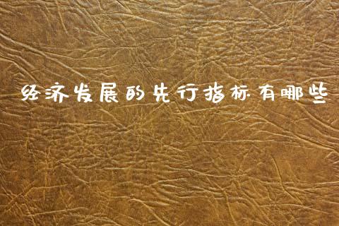经济发展的先行指标有哪些_https://www.ltsssb.com_期货行情_第1张