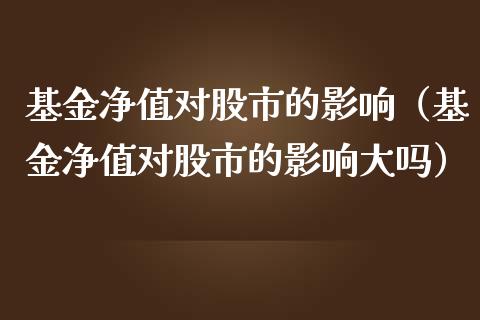 基金净值对股市的影响（基金净值对股市的影响大吗）_https://www.ltsssb.com_基金频道_第1张