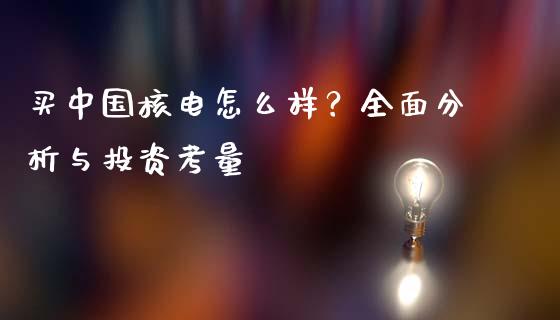 买中国核电怎么样？全面分析与投资考量_https://www.ltsssb.com_期货在线_第1张