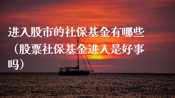 进入股市的社保基金有哪些（股票社保基金进入是好事吗）_https://www.ltsssb.com_基金频道_第1张