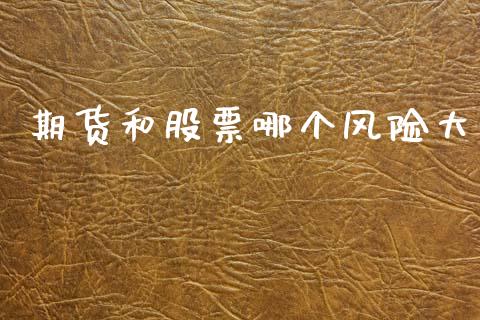 期货和股票哪个风险大_https://www.ltsssb.com_基金频道_第1张