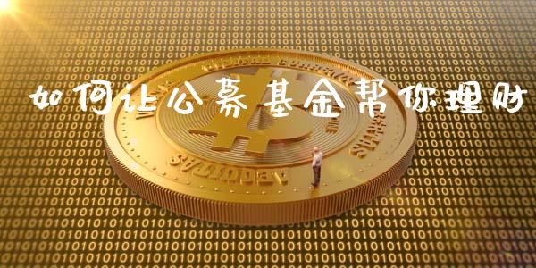 如何让公募基金帮你理财_https://www.ltsssb.com_基金频道_第1张