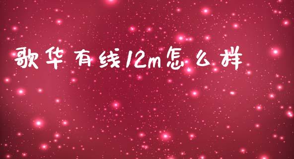 歌华有线12m怎么样_https://www.ltsssb.com_新股数据_第1张
