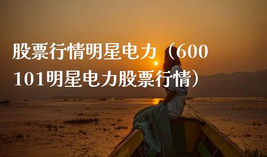 股票行情明星电力（600101明星电力股票行情）_https://www.ltsssb.com_新股数据_第1张