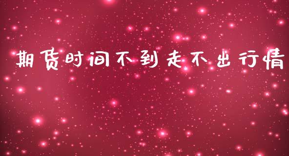 期货时间不到走不出行情_https://www.ltsssb.com_期货行情_第1张