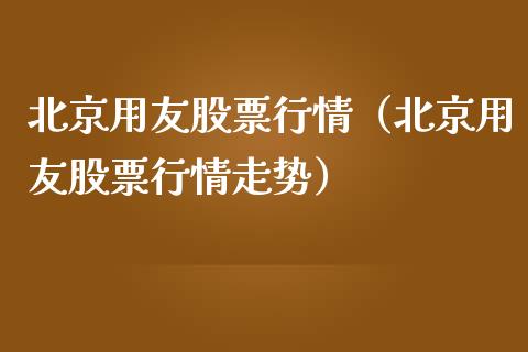 北京用友股票行情（北京用友股票行情走势）_https://www.ltsssb.com_新股数据_第1张