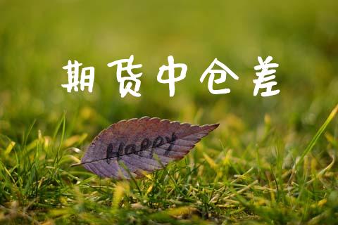 期货中仓差_https://www.ltsssb.com_期货在线_第1张