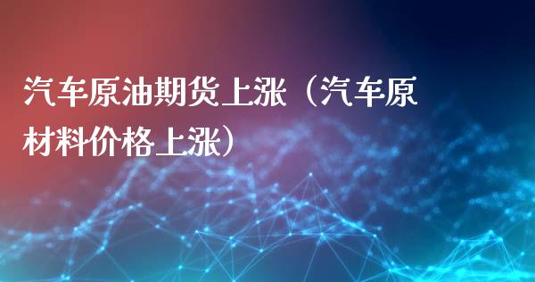 汽车原油期货上涨（汽车原材料价格上涨）_https://www.ltsssb.com_期货密码_第1张
