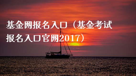 基金网报名入口（基金考试报名入口官网2017）_https://www.ltsssb.com_国际财经_第1张