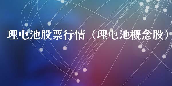 理电池股票行情（理电池概念股）_https://www.ltsssb.com_新股数据_第1张