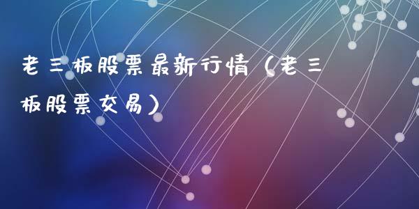 老三板股票最新行情（老三板股票交易）_https://www.ltsssb.com_股市分析_第1张