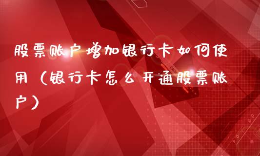股票账户增加银行卡如何使用（银行卡怎么开通股票账户）_https://www.ltsssb.com_股票理论_第1张