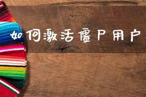 如何激活僵尸用户_https://www.ltsssb.com_期货在线_第1张