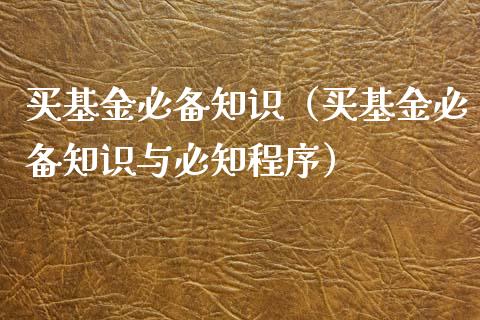 买基金必备知识（买基金必备知识与必知程序）_https://www.ltsssb.com_国际财经_第1张