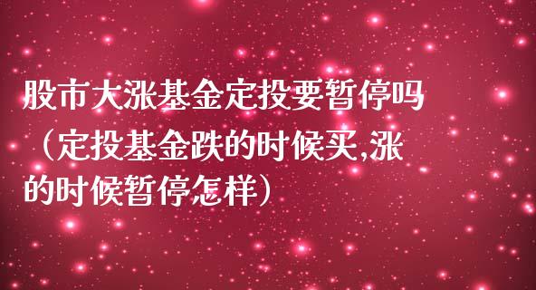 股市大涨基金定投要暂停吗（定投基金跌的时候买,涨的时候暂停怎样）_https://www.ltsssb.com_基金频道_第1张