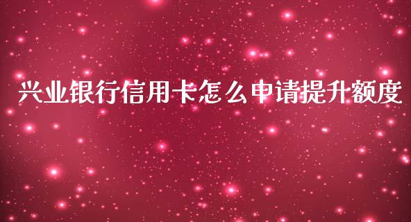 兴业银行信用卡怎么申请提升额度_https://www.ltsssb.com_期货密码_第1张