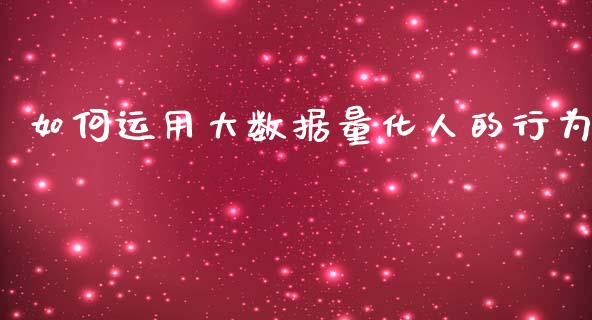 如何运用大数据量化人的行为_https://www.ltsssb.com_国际财经_第1张