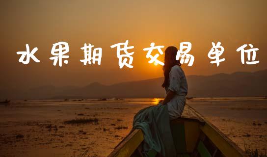水果期货交易单位_https://www.ltsssb.com_期货在线_第1张