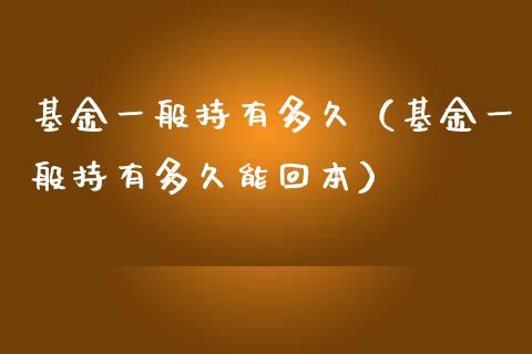 基金一般持有多久（基金一般持有多久能回本）_https://www.ltsssb.com_基金频道_第1张
