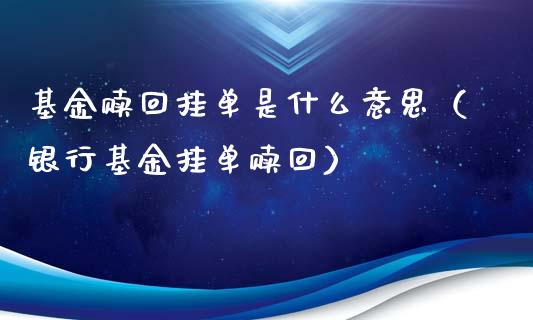基金赎回挂单是什么意思（银行基金挂单赎回）_https://www.ltsssb.com_基金频道_第1张