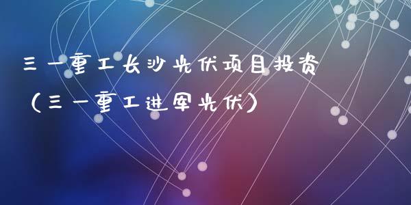 三一重工长沙光伏项目投资（三一重工进军光伏）_https://www.ltsssb.com_股票理论_第1张