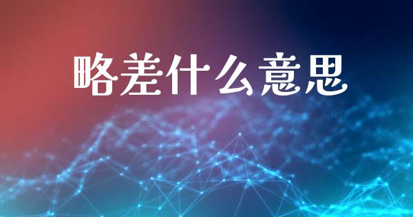 略差什么意思_https://www.ltsssb.com_基金频道_第1张