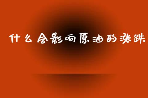 什么会影响原油的涨跌_https://www.ltsssb.com_期货在线_第1张