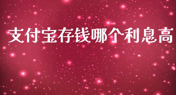 支付宝存钱哪个利息高_https://www.ltsssb.com_期货在线_第1张