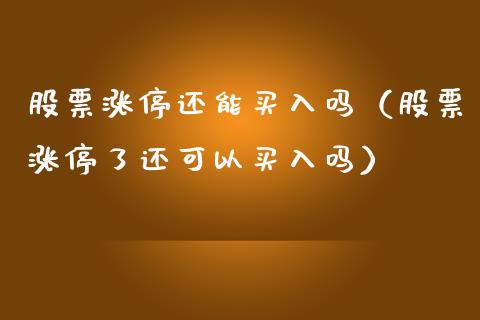 股票涨停还能买入吗（股票涨停了还可以买入吗）_https://www.ltsssb.com_新股数据_第1张