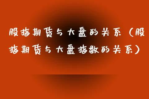 股指期货与大盘的关系（股指期货与大盘指数的关系）_https://www.ltsssb.com_期货密码_第1张