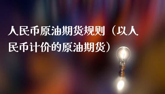 人民币原油期货规则（以人民币计价的原油期货）_https://www.ltsssb.com_期货密码_第1张