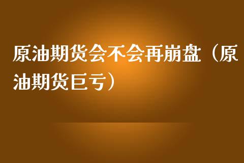 原油期货会不会再崩盘（原油期货巨亏）_https://www.ltsssb.com_期货密码_第1张